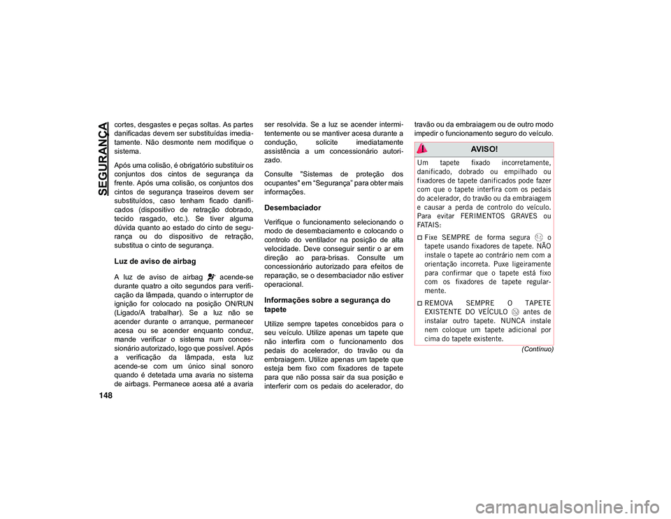 JEEP CHEROKEE 2021 Manual de Uso e Manutenção (in Portuguese) SEGURANÇA
148
(Contínuo)
cortes, desgastes e peças soltas. As partes
danificadas devem ser substituídas imedia-
tamente. Não desmonte nem modifique o
sistema.
Após uma colisão, é obrigat JEEP CHEROKEE 2021 Manual de Uso e Manutenção (in Portuguese) SEGURANÇA
148
(Contínuo)
cortes, desgastes e peças soltas. As partes
danificadas devem ser substituídas imedia-
tamente. Não desmonte nem modifique o
sistema.
Após uma colisão, é obrigat