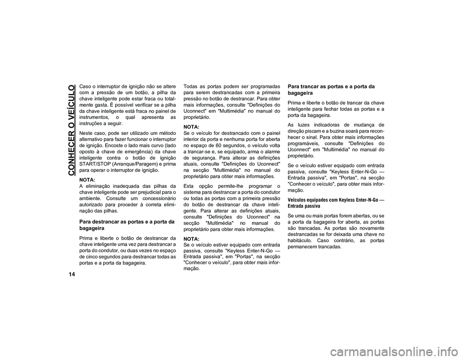 JEEP CHEROKEE 2020 Manual de Uso e Manutenção (in Portuguese) CONHECER O VEÍCULO
14
Caso o interruptor de ignição não se altere
com a pressão de um botão, a pilha da
chave inteligente pode estar fraca ou total-
mente gasta. É possív JEEP CHEROKEE 2020 Manual de Uso e Manutenção (in Portuguese) CONHECER O VEÍCULO
14
Caso o interruptor de ignição não se altere
com a pressão de um botão, a pilha da
chave inteligente pode estar fraca ou total-
mente gasta. É possív
