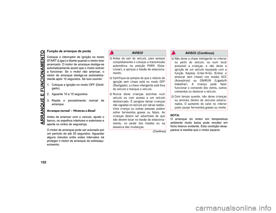 JEEP CHEROKEE 2021  Manual de Uso e Manutenção (in Portuguese) ARRANQUE E FUNCIONAMENTO
152
(Contínuo)
Função de arranque de ponta
Coloque  o  interruptor  de  ignição  no  modo
START (Ligar) e liberte quando o motor tiver
arrancado. O motor de arranque desl