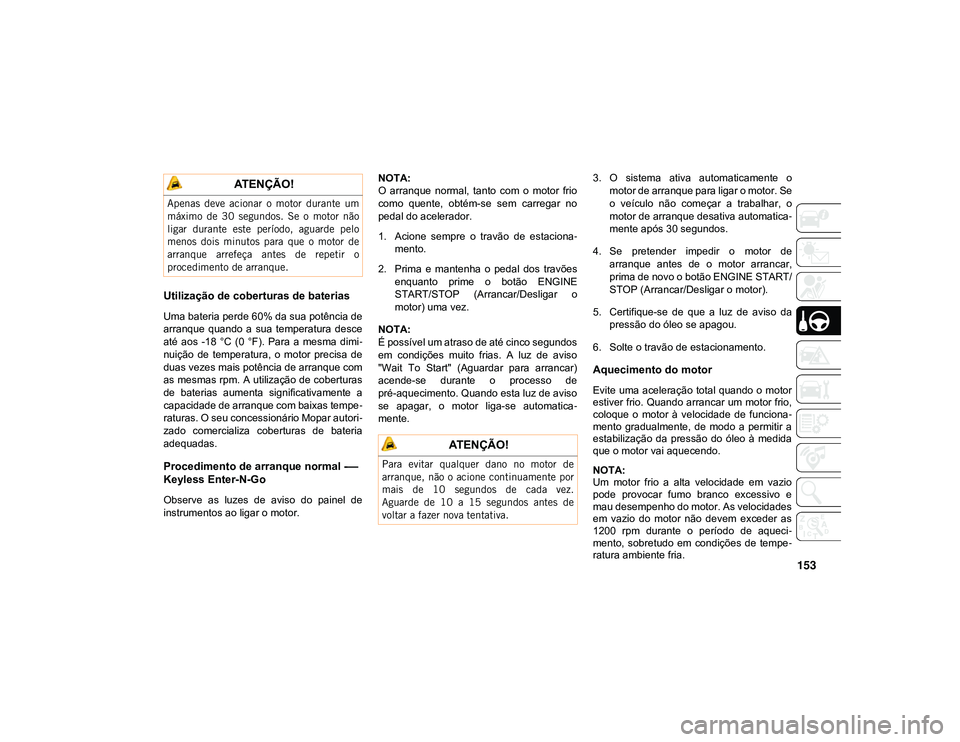 JEEP CHEROKEE 2021  Manual de Uso e Manutenção (in Portuguese) 153
Utilização de coberturas de baterias
Uma bateria perde 60% da sua potência de
arranque  quando  a  sua  temperatura  desce
até  aos  -18  °C  (0  °F).  Para  a  mesma  dimi-
nuição  de  te