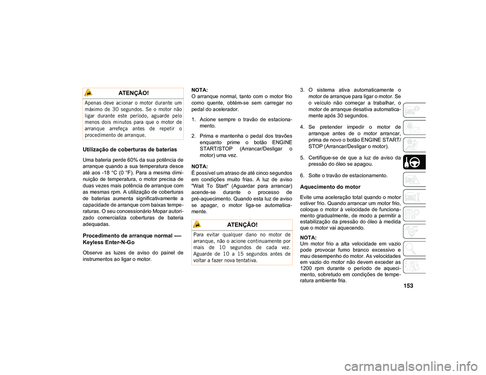 JEEP CHEROKEE 2021  Manual de Uso e Manutenção (in Portuguese) 153
Utilização de coberturas de baterias
Uma bateria perde 60% da sua potência de
arranque  quando  a  sua  temperatura  desce
até  aos  -18  °C  (0  °F).  Para  a  mesma  dimi-
nuição  de  te