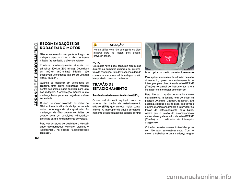 JEEP CHEROKEE 2021  Manual de Uso e Manutenção (in Portuguese) ARRANQUE E FUNCIONAMENTO
154
RECOMENDAÇÕES DE 
RODAGEM DO MOTOR
Não  é  necessário  um  período  longo  de
rodagem  para  o  motor  e  eixo  de  trans-
missão (transmissão e eixo) do veículo.