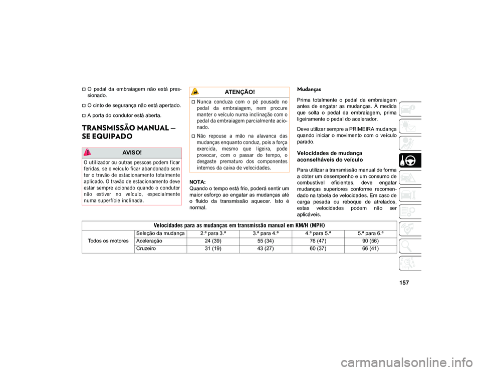 JEEP CHEROKEE 2021  Manual de Uso e Manutenção (in Portuguese) 157
O  pedal  da  embraiagem  não  está  pres-
sionado.
O cinto de segurança não está apertado.
A porta do condutor está aberta.
TRANSMISSÃO MANUAL — 
SE EQUIPADO 
NOTA:
Quando o tem