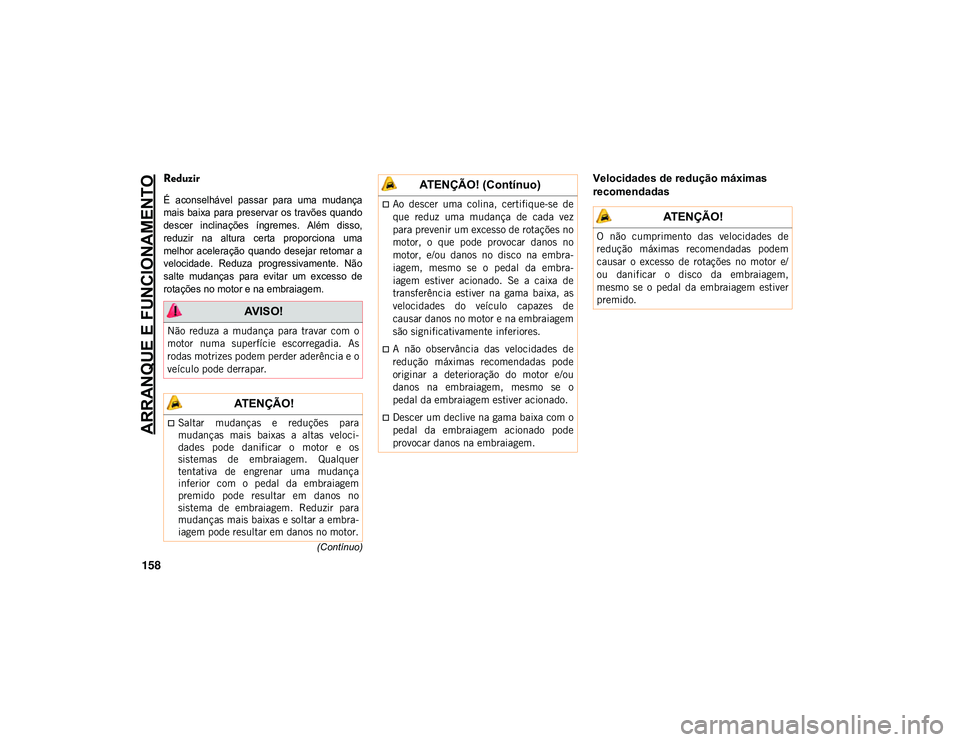 JEEP CHEROKEE 2021  Manual de Uso e Manutenção (in Portuguese) ARRANQUE E FUNCIONAMENTO
158
(Contínuo)
Reduzir

É  aconselhável  passar  para  uma  mudança
mais baixa para preservar os travões quando
descer  inclinações  íngremes.  Além  disso,
reduzir  