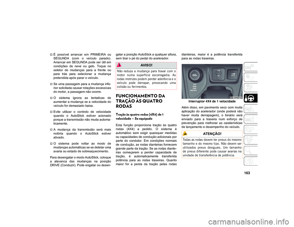 JEEP CHEROKEE 2021 Manual de Uso e Manutenção (in Portuguese) 163
É possível arrancar em PRIMEIRA ou
SEGUNDA (com o veículo parado).
Arrancar em SEGUNDA pode ser útil em
condições de neve ou gelo. Toque no
seletor de mudanças para a JEEP CHEROKEE 2021 Manual de Uso e Manutenção (in Portuguese) 163
É possível arrancar em PRIMEIRA ou
SEGUNDA (com o veículo parado).
Arrancar em SEGUNDA pode ser útil em
condições de neve ou gelo. Toque no
seletor de mudanças para a