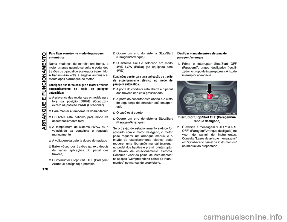 JEEP CHEROKEE 2021 Manual de Uso e Manutenção (in Portuguese) ARRANQUE E FUNCIONAMENTO
170
Para ligar o motor no modo de paragem
automática
Numa mudança de marcha em frente, o
motor arranca quando se solta o pedal dos
travões ou o pedal do acelera JEEP CHEROKEE 2021 Manual de Uso e Manutenção (in Portuguese) ARRANQUE E FUNCIONAMENTO
170
Para ligar o motor no modo de paragem
automática
Numa mudança de marcha em frente, o
motor arranca quando se solta o pedal dos
travões ou o pedal do acelera