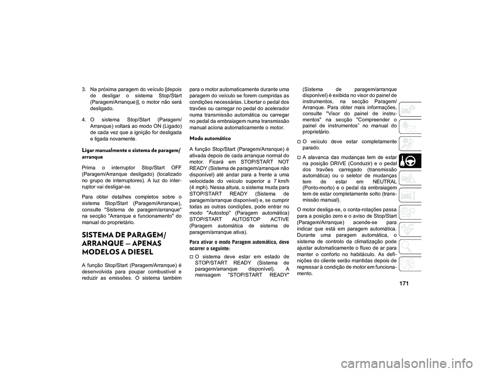 JEEP CHEROKEE 2021  Manual de Uso e Manutenção (in Portuguese) 171
3. Na próxima paragem do veículo [depoisde  desligar  o  sistema  Stop/Start
(Paragem/Arranque)],  o  motor  não  será
desligado.
4. O  sistema  Stop/Start  (Paragem/ Arranque) voltará ao mod