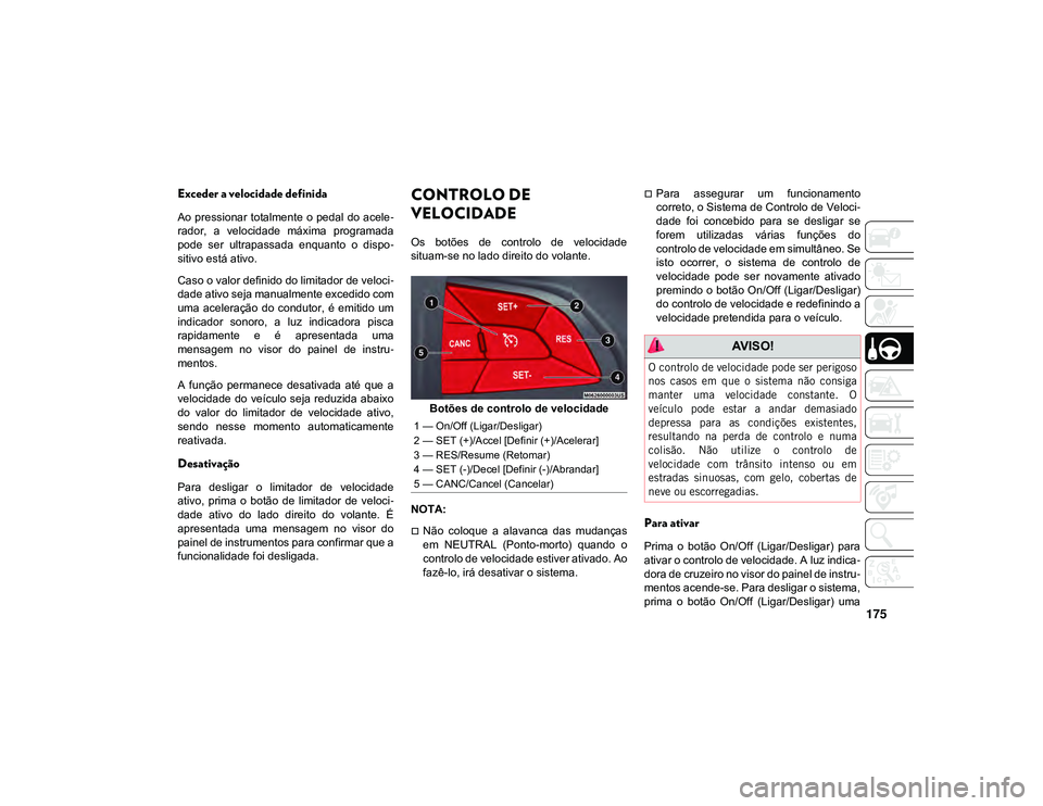 JEEP CHEROKEE 2021 Manual de Uso e Manutenção (in Portuguese) 175
Exceder a velocidade definida
Ao pressionar totalmente o pedal do acele-
rador, a velocidade máxima programada
pode ser ultrapassada enquanto o dispo -
sitivo está ativo.
Caso o valo JEEP CHEROKEE 2021 Manual de Uso e Manutenção (in Portuguese) 175
Exceder a velocidade definida
Ao pressionar totalmente o pedal do acele-
rador, a velocidade máxima programada
pode ser ultrapassada enquanto o dispo -
sitivo está ativo.
Caso o valo