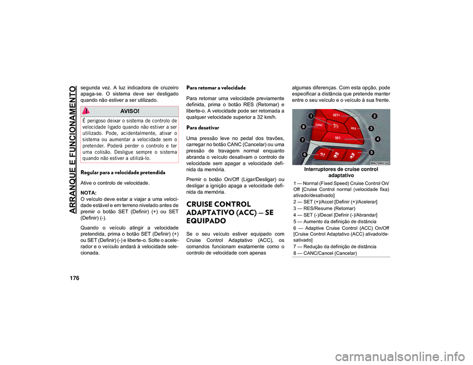 JEEP CHEROKEE 2020  Manual de Uso e Manutenção (in Portuguese) ARRANQUE E FUNCIONAMENTO
176
segunda  vez.  A  luz  indicadora  de  cruzeiro
apaga-se.  O  sistema  deve  ser  desligado
quando não estiver a ser utilizado.
Regular para a velocidade pretendida
Ative