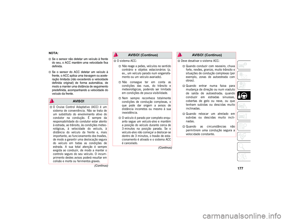 JEEP CHEROKEE 2020  Manual de Uso e Manutenção (in Portuguese) 177
(Contínuo)
(Contínuo)
NOTA:

Se  o  sensor  não  detetar  um  veículo  à  frente
do  seu, o  ACC  mantém  uma  velocidade  fixa
definida.
Se  o  sensor  do  ACC  detetar  um  veículo 