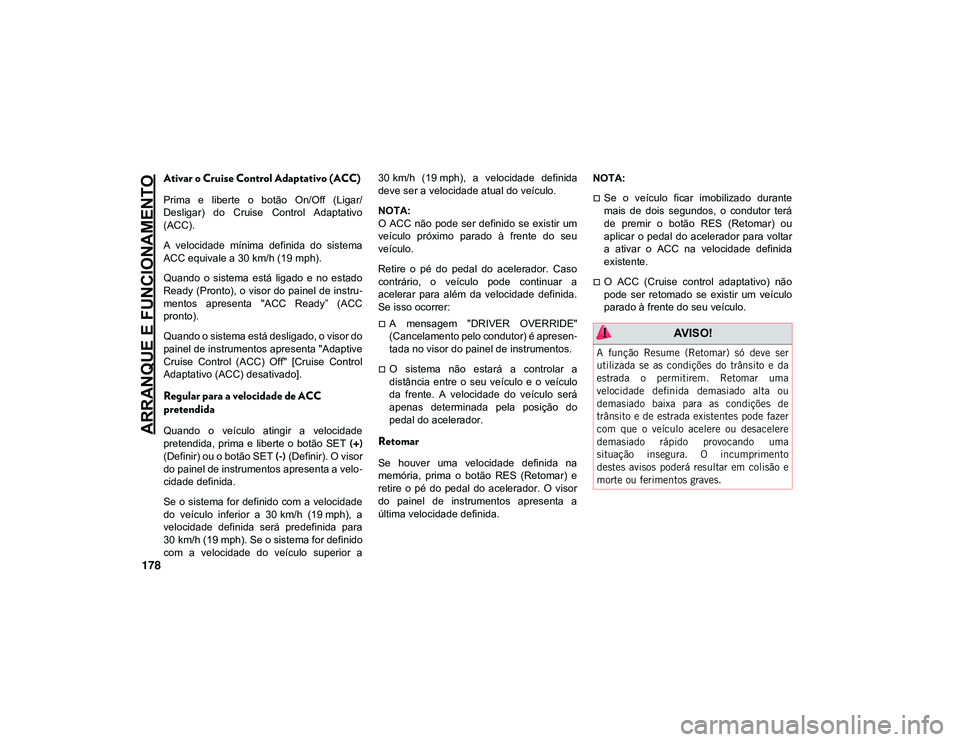 JEEP CHEROKEE 2020  Manual de Uso e Manutenção (in Portuguese) ARRANQUE E FUNCIONAMENTO
178
Ativar o Cruise Control Adaptativo (ACC)
Prima  e  liberte  o  botão  On/Off  (Ligar/
Desligar)  do  Cruise  Control  Adaptativo
(ACC).
A  velocidade  mínima  definida  