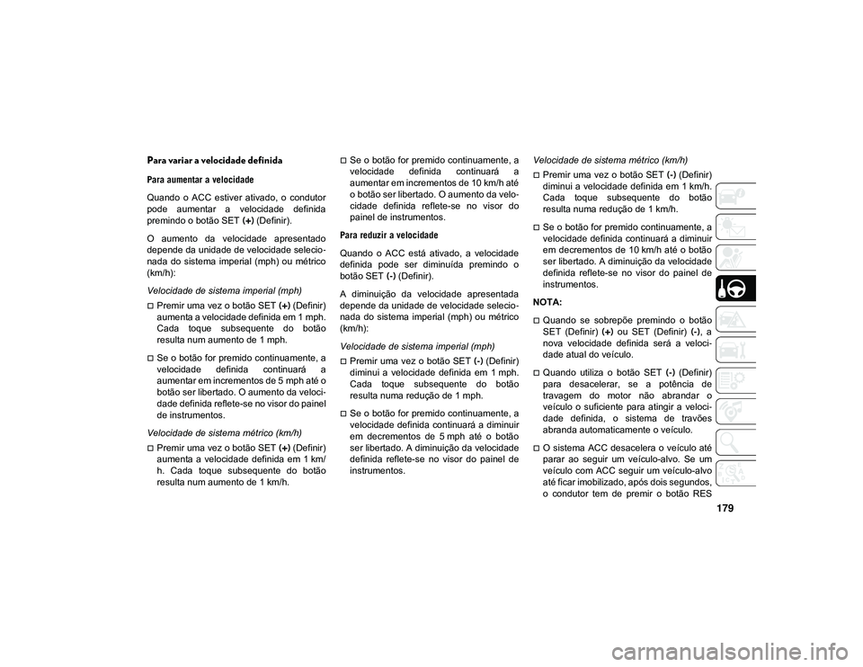 JEEP CHEROKEE 2021  Manual de Uso e Manutenção (in Portuguese) 179
Para variar a velocidade definida
Para aumentar a velocidade
Quando  o  ACC  estiver  ativado,  o  condutor
pode  aumentar  a  velocidade  definida
premindo o botão SET (+) (Definir).
O  aumento 