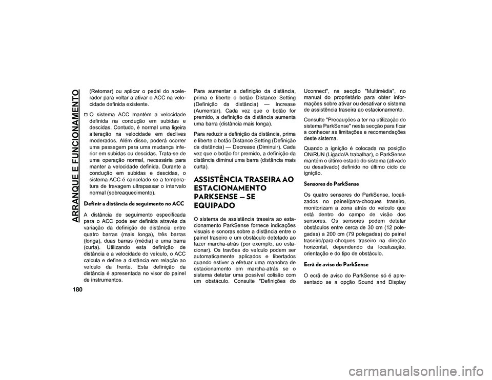 JEEP CHEROKEE 2021  Manual de Uso e Manutenção (in Portuguese) ARRANQUE E FUNCIONAMENTO
180
(Retomar)  ou  aplicar  o  pedal  do  acele-
rador para voltar a ativar  o  ACC na velo -
cidade definida existente.
O  sistema  ACC  mantém  a  velocidade
definida  n