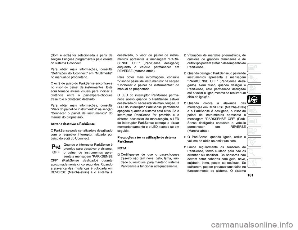 JEEP CHEROKEE 2021  Manual de Uso e Manutenção (in Portuguese) 181
(Som  e  ecrã)  for  selecionada  a  partir  da
secção  Funções  programáveis  pelo  cliente
do sistema Uconnect.
Para  obter  mais  informações,  consulte
"Definições  do  Uconnect&