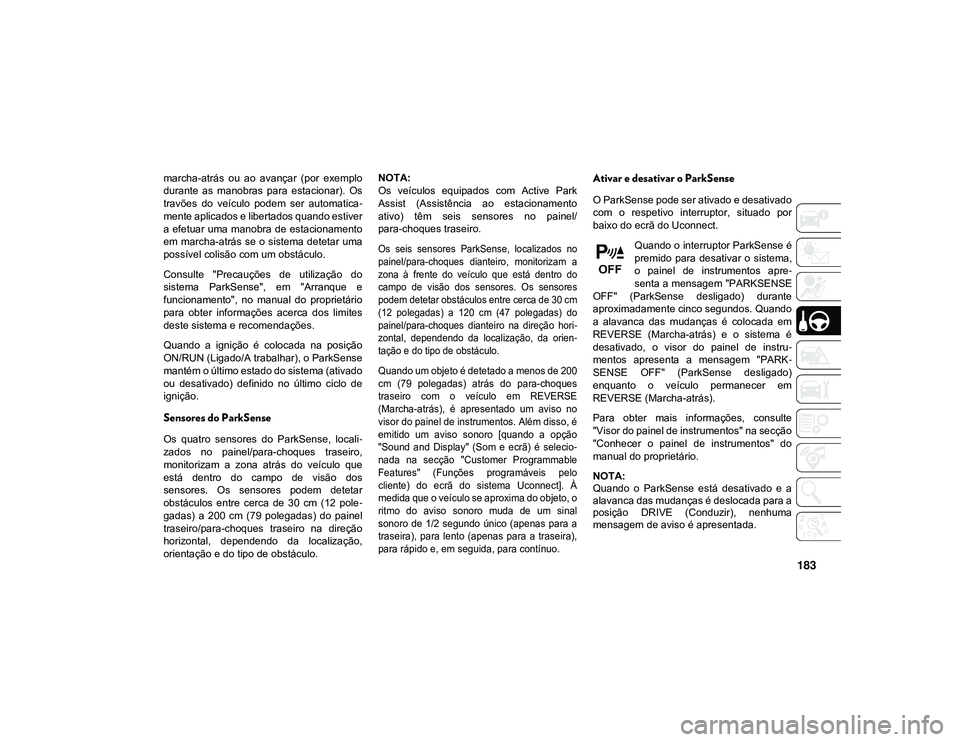 JEEP CHEROKEE 2020  Manual de Uso e Manutenção (in Portuguese) 183
marcha-atrás  ou  ao  avançar  (por  exemplo
durante  as  manobras  para  estacionar).  Os
travões  do  veículo  podem  ser  automatica-
mente aplicados e libertados quando estiver
a  efetuar 