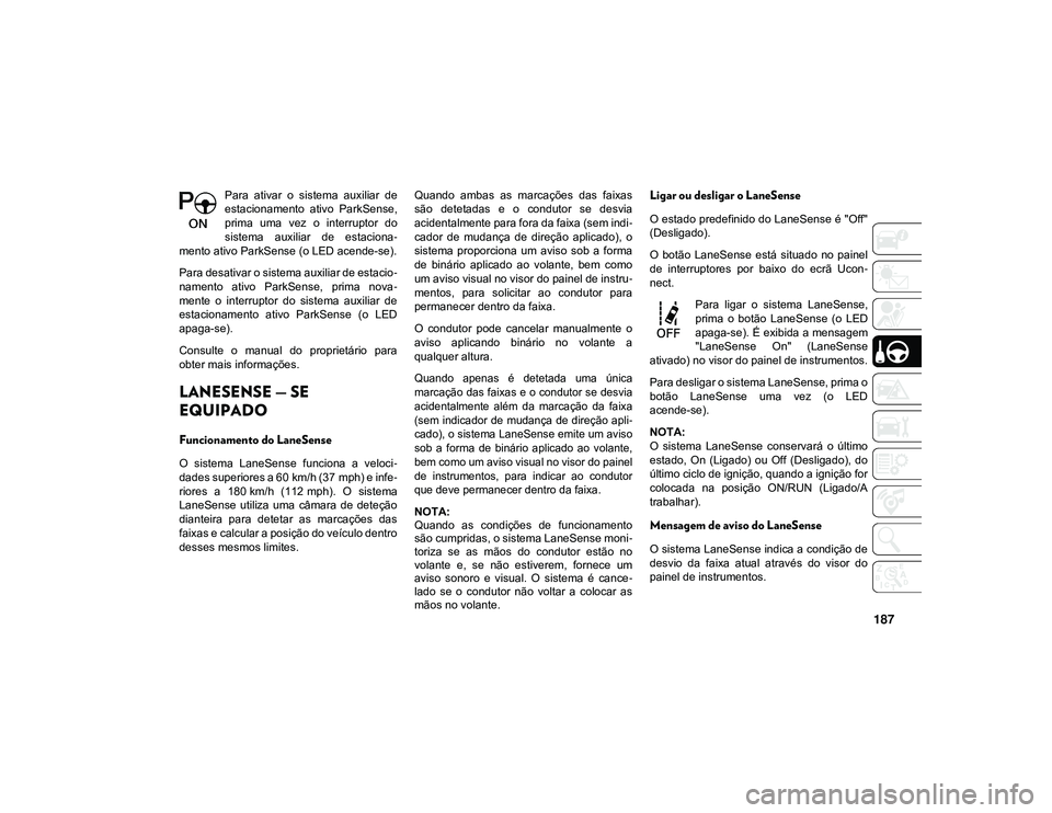 JEEP CHEROKEE 2021  Manual de Uso e Manutenção (in Portuguese) 187
Para  ativar  o  sistema  auxiliar  de
estacionamento  ativo  ParkSense,
prima  uma  vez  o  interruptor  do
sistema  auxiliar  de  estaciona-
mento ativo ParkSense (o LED acende-se).
Para desativ