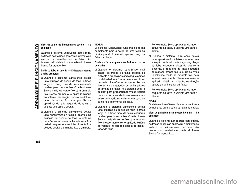 JEEP CHEROKEE 2021  Manual de Uso e Manutenção (in Portuguese) ARRANQUE E FUNCIONAMENTO
188
Visor  do  painel  de  instrumentos  básico  —  Se
equipado
Quando  o  sistema  LaneSense  está  ligado,
os traços das faixas aparecem a cinzento se
ambos  os  delimi