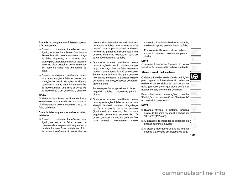 JEEP CHEROKEE 2021  Manual de Uso e Manutenção (in Portuguese) 189
Saída  da faixa esquerda —  É detetada  apenas
a faixa esquerda 
Quando  o  sistema  LaneSense  está
ligado,  o  aviso  LaneSense  fica  branco
fixo se tiver sido detetado apenas o traço
