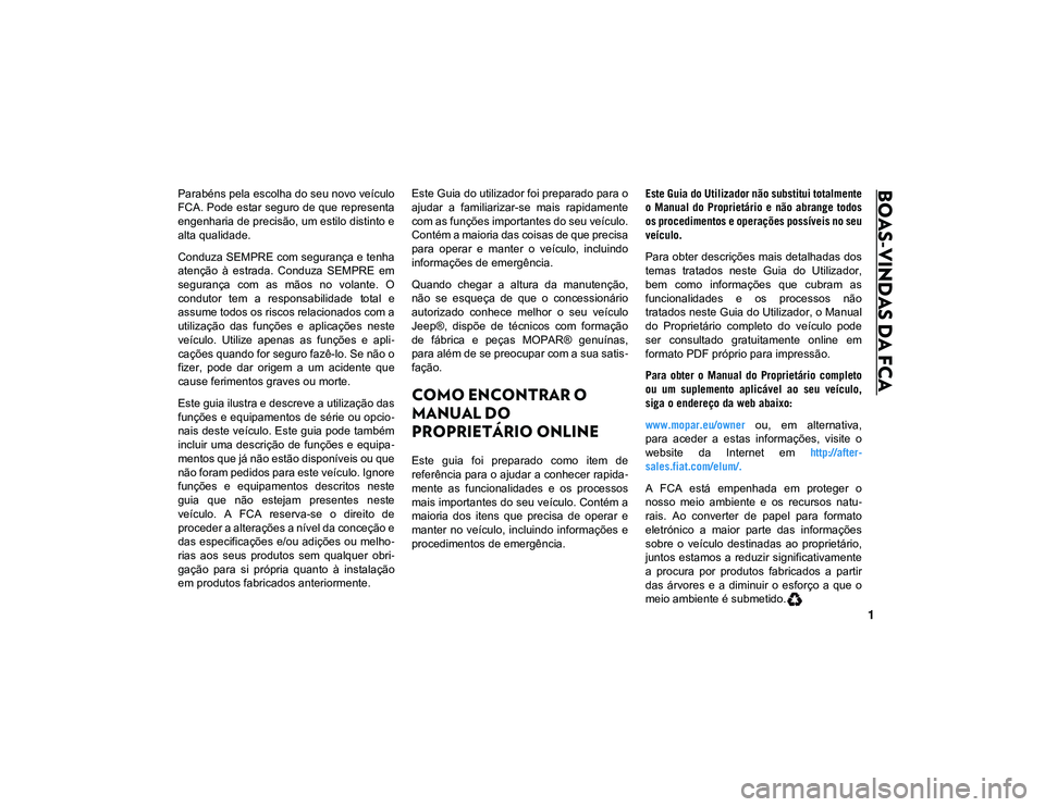 JEEP CHEROKEE 2021 Manual de Uso e Manutenção (in Portuguese) 1
BOAS-VINDAS DA FCA Parabéns pela escolha do seu novo veículo
FCA. Pode estar seguro de que representa
engenharia de precisão, um estilo distinto e
alta qualidade.
Conduza SEMPRE com segurança JEEP CHEROKEE 2021 Manual de Uso e Manutenção (in Portuguese) 1
BOAS-VINDAS DA FCA Parabéns pela escolha do seu novo veículo
FCA. Pode estar seguro de que representa
engenharia de precisão, um estilo distinto e
alta qualidade.
Conduza SEMPRE com segurança