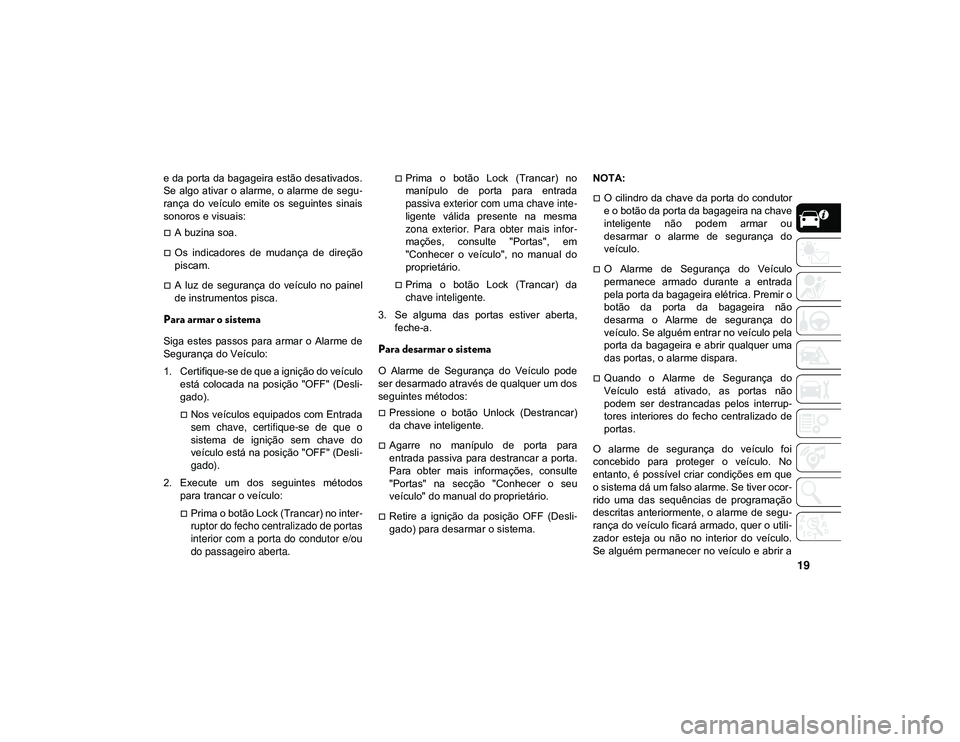JEEP CHEROKEE 2020 Manual de Uso e Manutenção (in Portuguese) 19
e da porta da bagageira estão desativados.
Se algo ativar o alarme, o alarme de segu-
rança do veículo emite os seguintes sinais
sonoros e visuais:
A buzina soa.
Os indicadores JEEP CHEROKEE 2020 Manual de Uso e Manutenção (in Portuguese) 19
e da porta da bagageira estão desativados.
Se algo ativar o alarme, o alarme de segu-
rança do veículo emite os seguintes sinais
sonoros e visuais:
A buzina soa.
Os indicadores