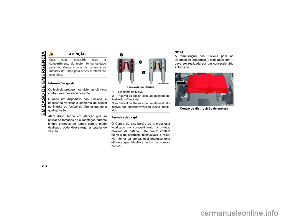 JEEP CHEROKEE 2021  Manual de Uso e Manutenção (in Portuguese) EM CASO DE EMERGÊNCIA
204
Informações gerais
Os  fusíveis  protegem  os  sistemas  elétricos
contra um excesso de corrente.
Quando  um  dispositivo  não  funciona,  é
necessário  verificar  o 