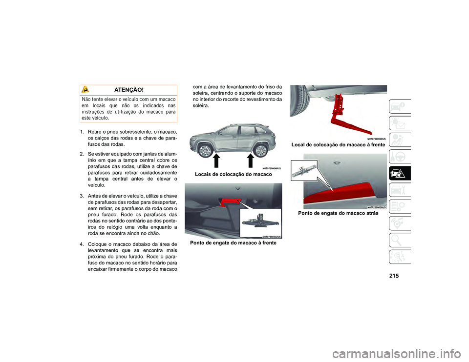 JEEP CHEROKEE 2021  Manual de Uso e Manutenção (in Portuguese) 215
1. Retire o pneu sobresselente, o macaco,os calços das rodas e a chave de para -
fusos das rodas.
2. Se estiver equipado com jantes de alum -
ínio  em  que  a  tampa  central  cobre  os
parafuso