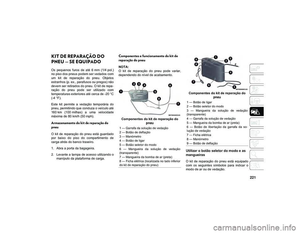JEEP CHEROKEE 2021  Manual de Uso e Manutenção (in Portuguese) 221
KIT DE REPARAÇÃO DO 
PNEU — SE EQUIPADO
Os  pequenos  furos  de  até  6 mm  (1/4 pol.)
no piso dos pneus podem ser vedados com
um  kit  de  reparação  do  pneu.  Objetos
estranhos (p. ex., 