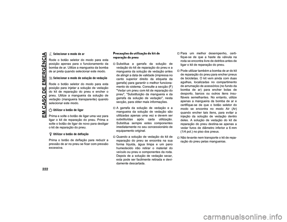 JEEP CHEROKEE 2021  Manual de Uso e Manutenção (in Portuguese) EM CASO DE EMERGÊNCIA
222
 Selecionar o modo de ar
Rode  o  botão  seletor  do  modo  para  esta
posição  apenas  para  o  funcionamento  da
bomba de ar. Utilize a mangueira da bomba
de ar preta q