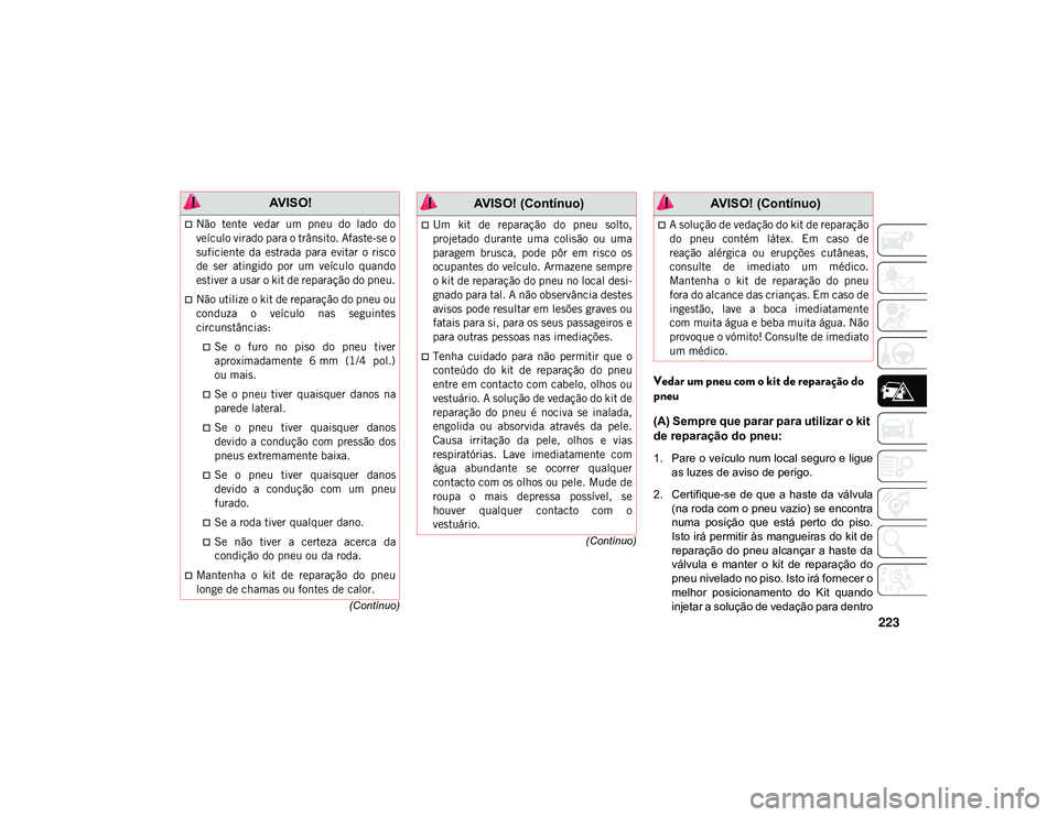 JEEP CHEROKEE 2021  Manual de Uso e Manutenção (in Portuguese) 223
(Contínuo)
(Contínuo)
Vedar um pneu com o kit de reparação do 
pneu
(A) Sempre que parar para utilizar o kit 
de reparação do pneu:
1. Pare o veículo num local seguro e ligue as luzes de av