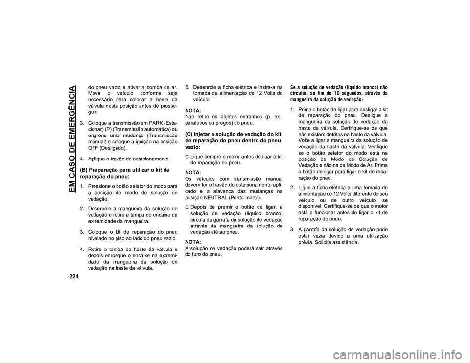 JEEP CHEROKEE 2021  Manual de Uso e Manutenção (in Portuguese) EM CASO DE EMERGÊNCIA
224
do  pneu  vazio  e  ativar  a  bomba  de  ar.
Mova  o  veículo  conforme  seja
necessário  para  colocar  a  haste  da
válvula  nesta  posição  antes  de  prosse-
guir.