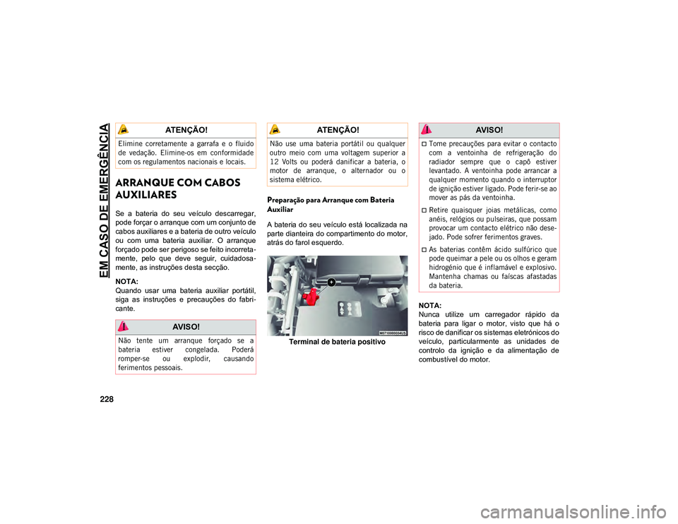 JEEP CHEROKEE 2021  Manual de Uso e Manutenção (in Portuguese) EM CASO DE EMERGÊNCIA
228
ARRANQUE COM CABOS 
AUXILIARES
Se  a  bateria  do  seu  veículo  descarregar,
pode forçar o arranque com um conjunto de
cabos auxiliares e a bateria de outro veículo
ou  