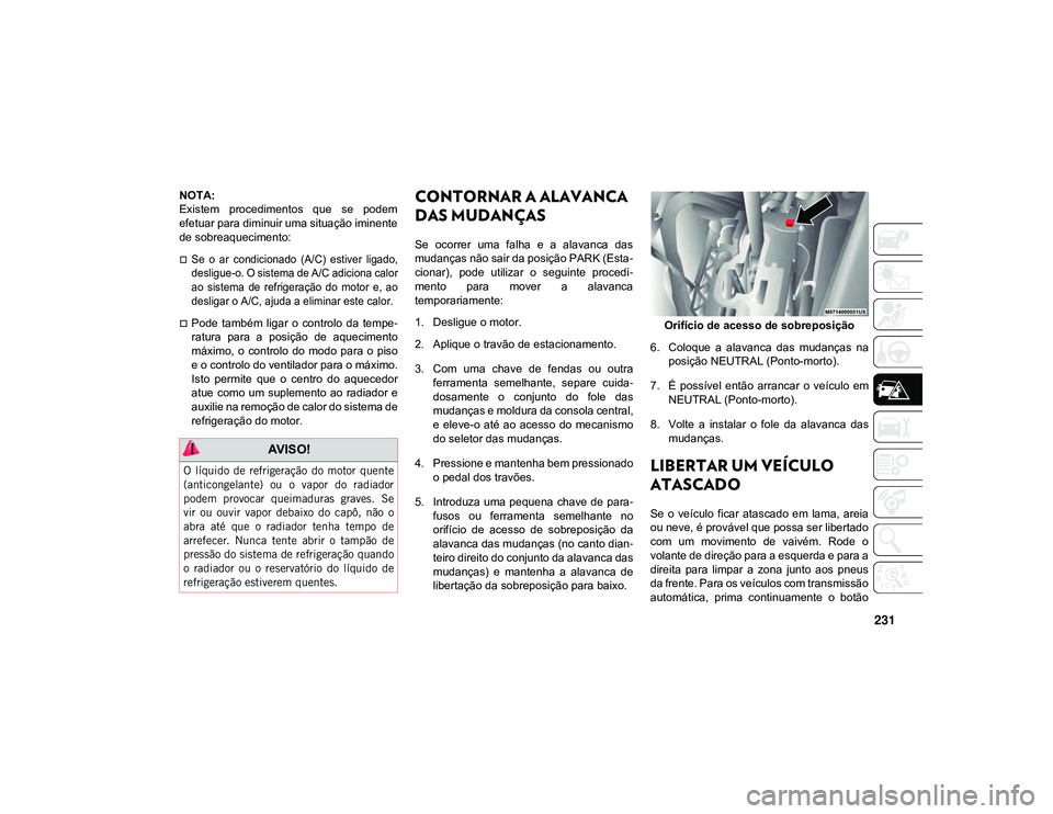 JEEP CHEROKEE 2021  Manual de Uso e Manutenção (in Portuguese) 231
NOTA:
Existem  procedimentos  que  se  podem
efetuar para diminuir uma situação iminente
de sobreaquecimento: 

Se  o  ar  condicionado  (A/C)  estiver  ligado,
desligue-o. O sistema de A/C a