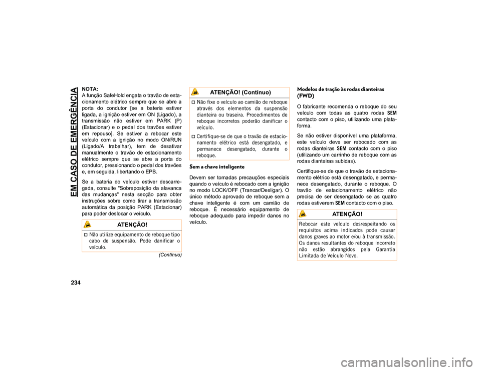 JEEP CHEROKEE 2021  Manual de Uso e Manutenção (in Portuguese) EM CASO DE EMERGÊNCIA
234
(Contínuo)
NOTA:
A função SafeHold engata o travão de esta-
cionamento  elétrico  sempre  que  se  abre  a
porta  do  condutor  [se  a  bateria  estiver
ligada,  a  ign