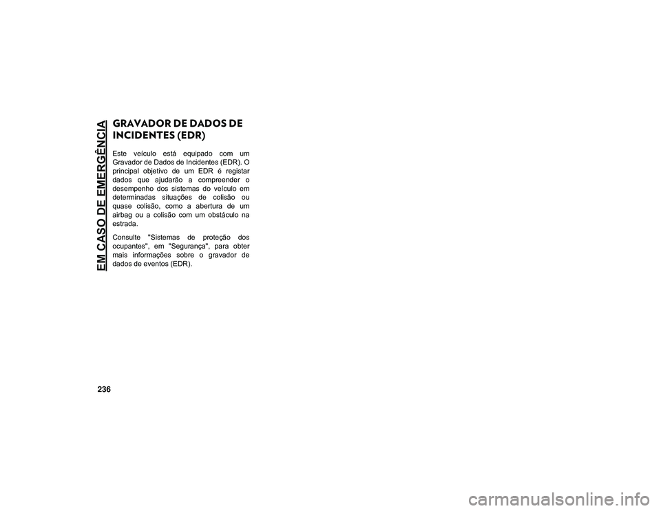 JEEP CHEROKEE 2021  Manual de Uso e Manutenção (in Portuguese) EM CASO DE EMERGÊNCIA
236
GRAVADOR DE DADOS DE 
INCIDENTES (EDR)
Este  veículo  está  equipado  com  um
Gravador de Dados de Incidentes (EDR). O
principal  objetivo  de  um  EDR  é  registar
dados