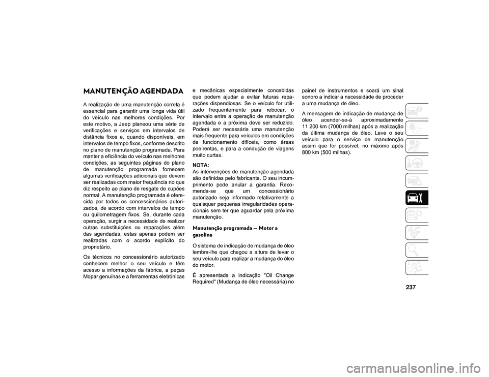 JEEP CHEROKEE 2021  Manual de Uso e Manutenção (in Portuguese) 237
MANUTENÇÃO AGENDADA 
A realização de uma manutenção correta é
essencial  para  garantir  uma  longa  vida  útil
do  veículo  nas  melhores  condições.  Por
este  motivo,  a  Jeep  plane