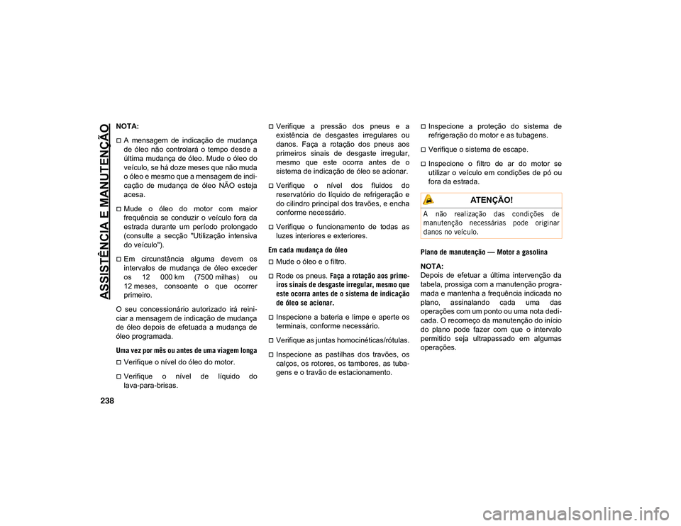 JEEP CHEROKEE 2021  Manual de Uso e Manutenção (in Portuguese) ASSISTÊNCIA E MANUTENÇÃO
238
NOTA:
A  mensagem  de  indicação  de  mudança
de  óleo  não  controlará  o  tempo  desde  a
última mudança de óleo. Mude o óleo do
veículo, se há doze me