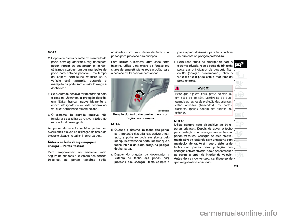 JEEP CHEROKEE 2020 Manual de Uso e Manutenção (in Portuguese) 23
NOTA:
Depois de premir o botão do manípulo da
porta, deve aguardar dois segundos para
poder trancar ou destrancar as portas,
utilizando qualquer um dos manípulos de
porta para entrada JEEP CHEROKEE 2020 Manual de Uso e Manutenção (in Portuguese) 23
NOTA:
Depois de premir o botão do manípulo da
porta, deve aguardar dois segundos para
poder trancar ou destrancar as portas,
utilizando qualquer um dos manípulos de
porta para entrada