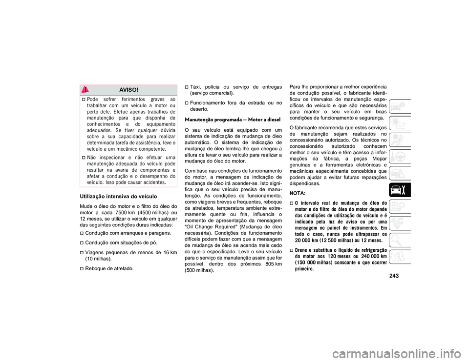JEEP CHEROKEE 2021  Manual de Uso e Manutenção (in Portuguese) 243
Utilização intensiva do veículo
Mude  o  óleo  do  motor  e  o  filtro  do  óleo  do
motor  a  cada  7500 km  (4500 milhas)  ou12 meses, se utilizar o veículo em qualquer
das seguintes condi