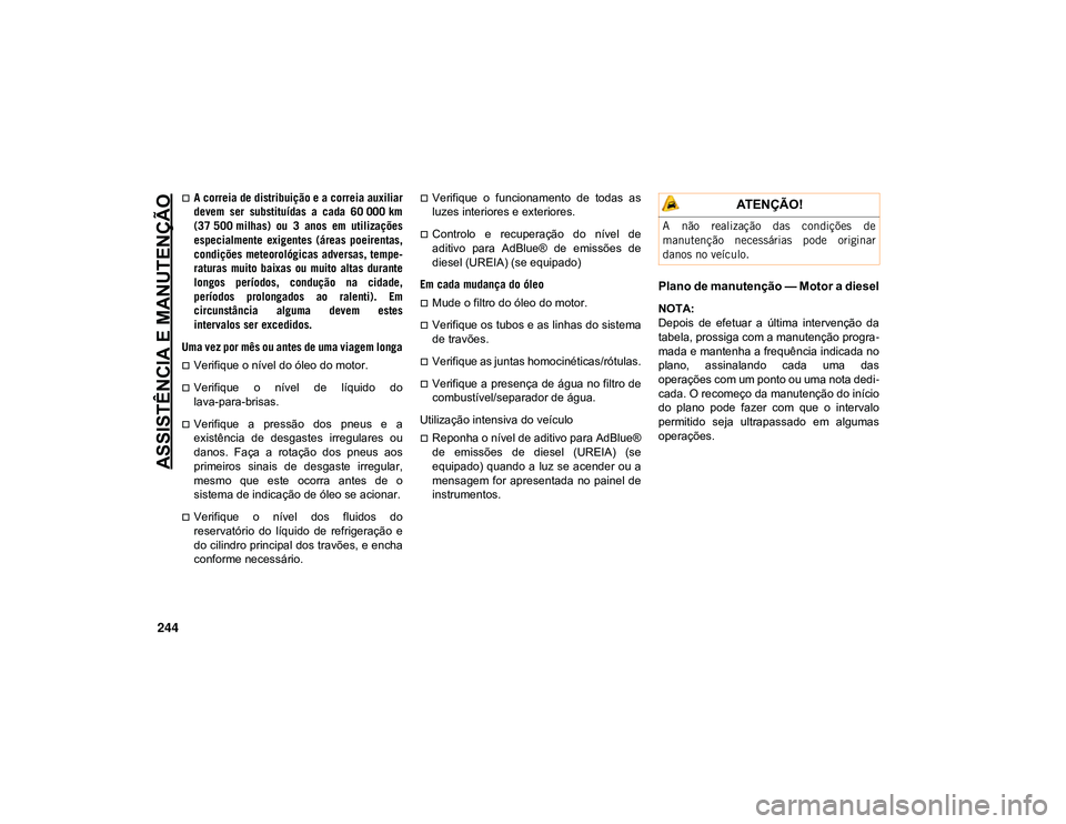 JEEP CHEROKEE 2021  Manual de Uso e Manutenção (in Portuguese) ASSISTÊNCIA E MANUTENÇÃO
244
A correia de distribuição e a correia auxiliar
devem  ser  substituídas  a  cada  60 000 km
(37 500 milhas)  ou  3  anos  em  utilizações
especialmente  exigent