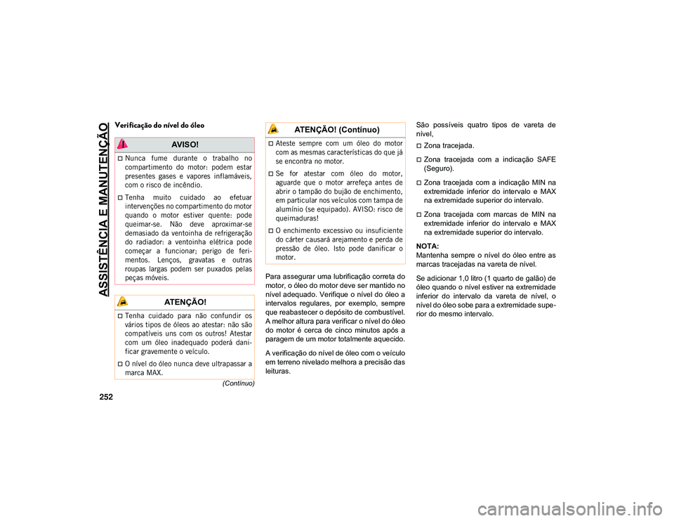 JEEP CHEROKEE 2021  Manual de Uso e Manutenção (in Portuguese) ASSISTÊNCIA E MANUTENÇÃO
252
(Contínuo)
Verificação do nível do óleo
Para assegurar uma lubrificação correta do
motor, o óleo do motor deve ser mantido no
nível adequado. Verifique  o  ní