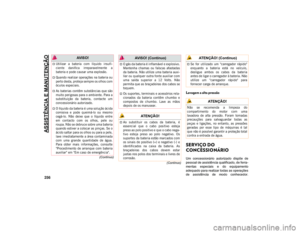 JEEP CHEROKEE 2021  Manual de Uso e Manutenção (in Portuguese) ASSISTÊNCIA E MANUTENÇÃO
256
(Contínuo)
(Contínuo)
Lavagem a alta pressão
SERVIÇO DO 
CONCESSIONÁRIO 
Um  concessionário  autorizado  dispõe  de
pessoal de assistência qualificado, de ferra