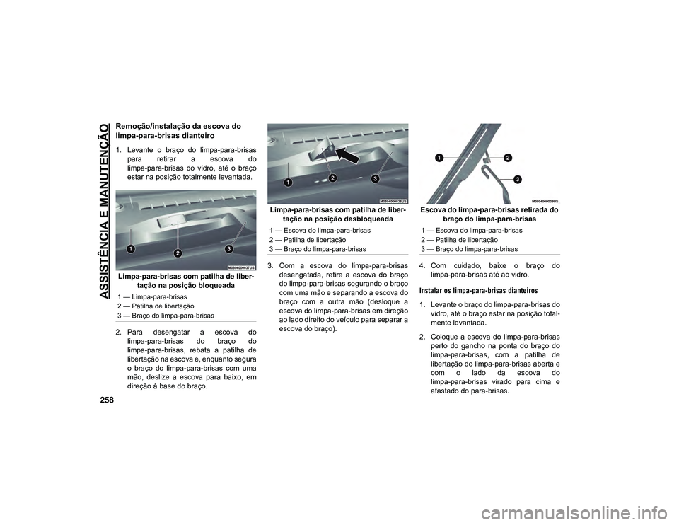 JEEP CHEROKEE 2021  Manual de Uso e Manutenção (in Portuguese) ASSISTÊNCIA E MANUTENÇÃO
258
Remoção/instalação da escova do 
limpa-para-brisas dianteiro
1. Levante  o  braço  do  limpa-para-brisaspara  retirar  a  escova  do
limpa-para-brisas  do  vidro, 