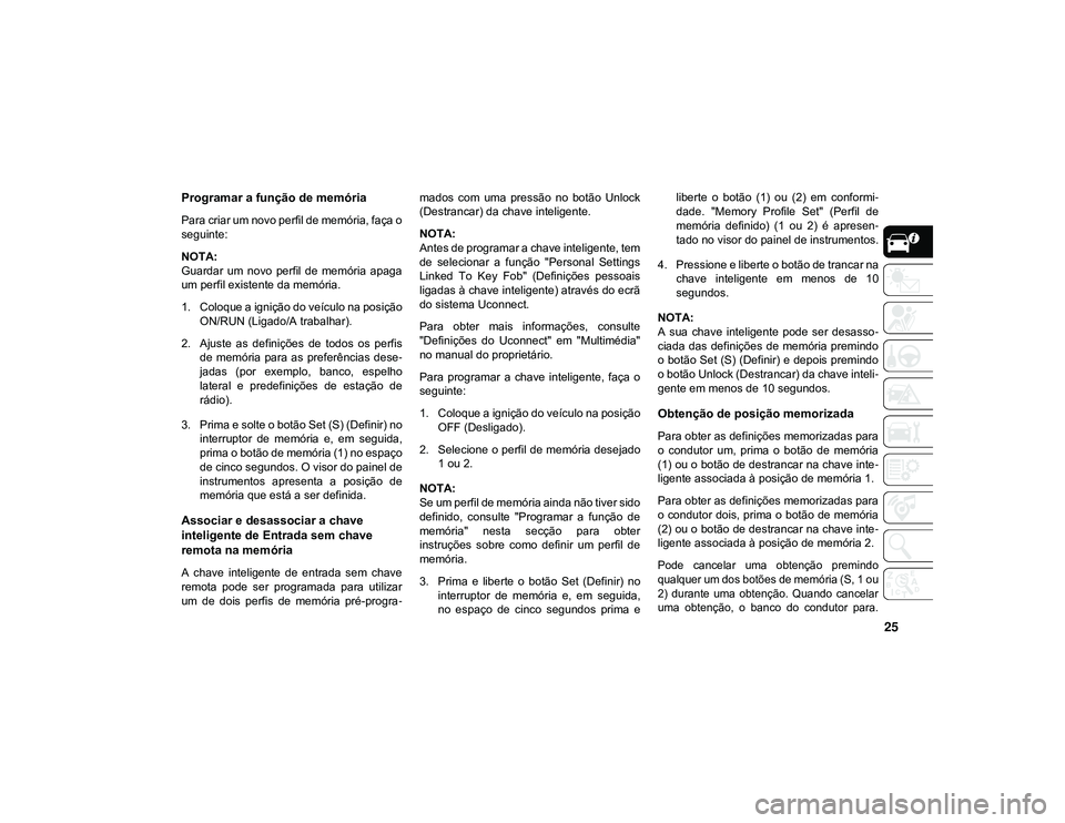 JEEP CHEROKEE 2020 Manual de Uso e Manutenção (in Portuguese) 25
Programar a função de memória
Para criar um novo perfil de memória, faça o
seguinte:
NOTA:
Guardar um novo perfil de memória apaga
um perfil existente da memória.
1. Coloque a igniçã JEEP CHEROKEE 2020 Manual de Uso e Manutenção (in Portuguese) 25
Programar a função de memória
Para criar um novo perfil de memória, faça o
seguinte:
NOTA:
Guardar um novo perfil de memória apaga
um perfil existente da memória.
1. Coloque a igniçã