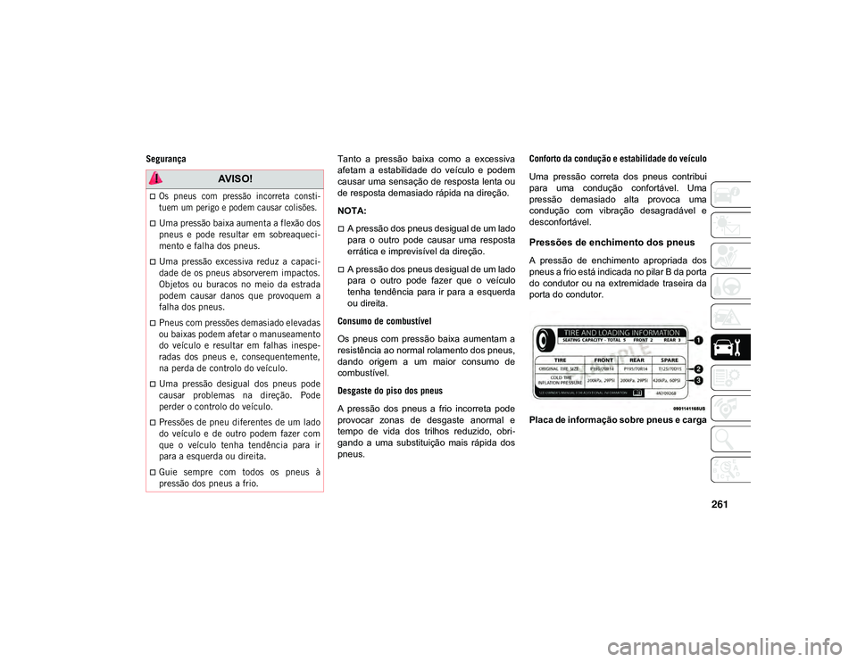 JEEP CHEROKEE 2021  Manual de Uso e Manutenção (in Portuguese) 261
SegurançaTanto  a  pressão  baixa  como  a  excessiva
afetam  a  estabilidade  do  veículo  e  podem
causar uma sensação de resposta lenta ou
de resposta demasiado rápida na direção.
NOTA: