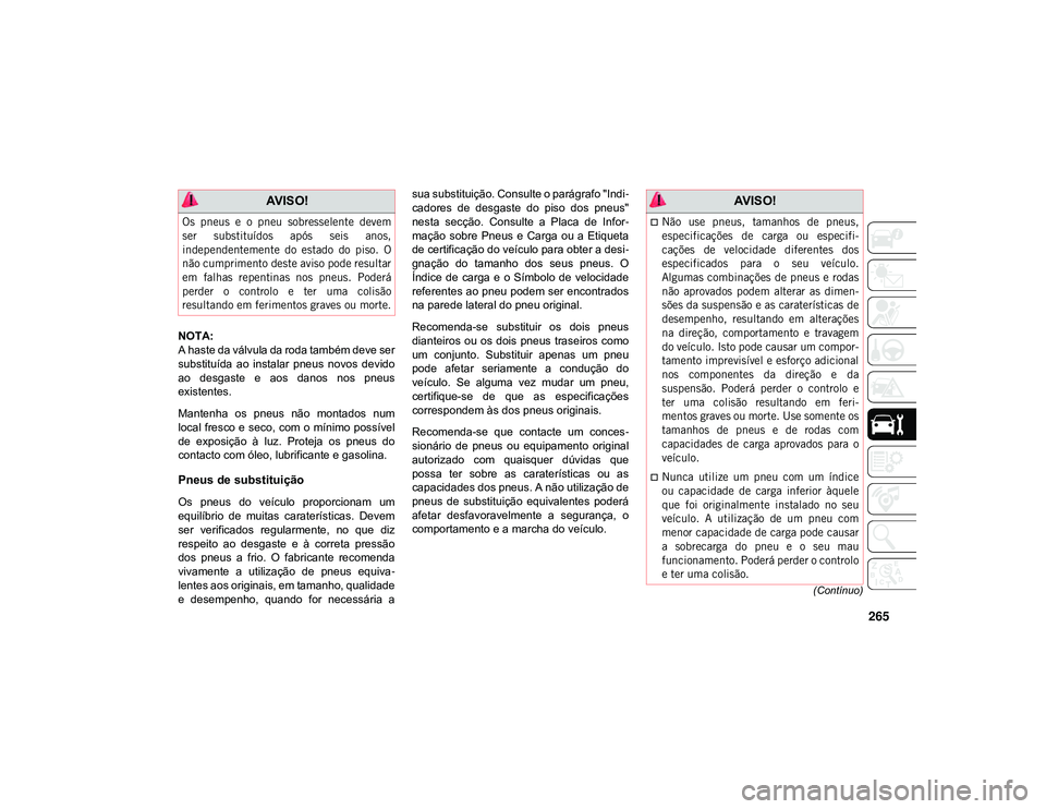 JEEP CHEROKEE 2021  Manual de Uso e Manutenção (in Portuguese) 265
(Contínuo)
NOTA:
A haste da válvula da roda também deve ser
substituída  ao  instalar  pneus  novos  devido
ao  desgaste  e  aos  danos  nos  pneus
existentes.
Mantenha  os  pneus  não  monta