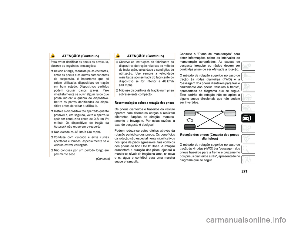 JEEP CHEROKEE 2021 Manual de Uso e Manutenção (in Portuguese) 271
(Contínuo)
Recomendações sobre a rotação dos pneus
Os pneus dianteiros e traseiros do veículo
operam com diferentes cargas e realizam
diferentes funções de direção, manuse JEEP CHEROKEE 2021 Manual de Uso e Manutenção (in Portuguese) 271
(Contínuo)
Recomendações sobre a rotação dos pneus
Os pneus dianteiros e traseiros do veículo
operam com diferentes cargas e realizam
diferentes funções de direção, manuse