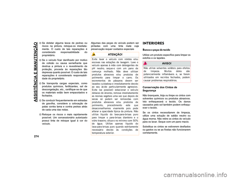 JEEP CHEROKEE 2021  Manual de Uso e Manutenção (in Portuguese) ASSISTÊNCIA E MANUTENÇÃO
274
Se  detetar  alguma  lasca  de  pedras  ou
riscos  na  pintura,  retoque-os  imediata-
mente.  O  custo  de  tais  reparações  é
considerado  responsabilidade  do