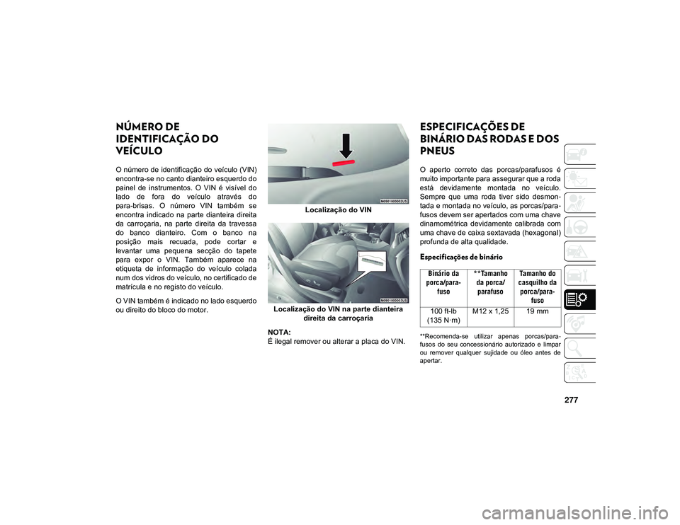 JEEP CHEROKEE 2021  Manual de Uso e Manutenção (in Portuguese) 277
ESPECIFICAÇÕES TÉCNICAS
NÚMERO DE 
IDENTIFICAÇÃO DO 
VEÍCULO
O número de identificação do veículo (VIN)
encontra-se no canto dianteiro esquerdo do
painel  de  instrumentos.  O  VIN  é 