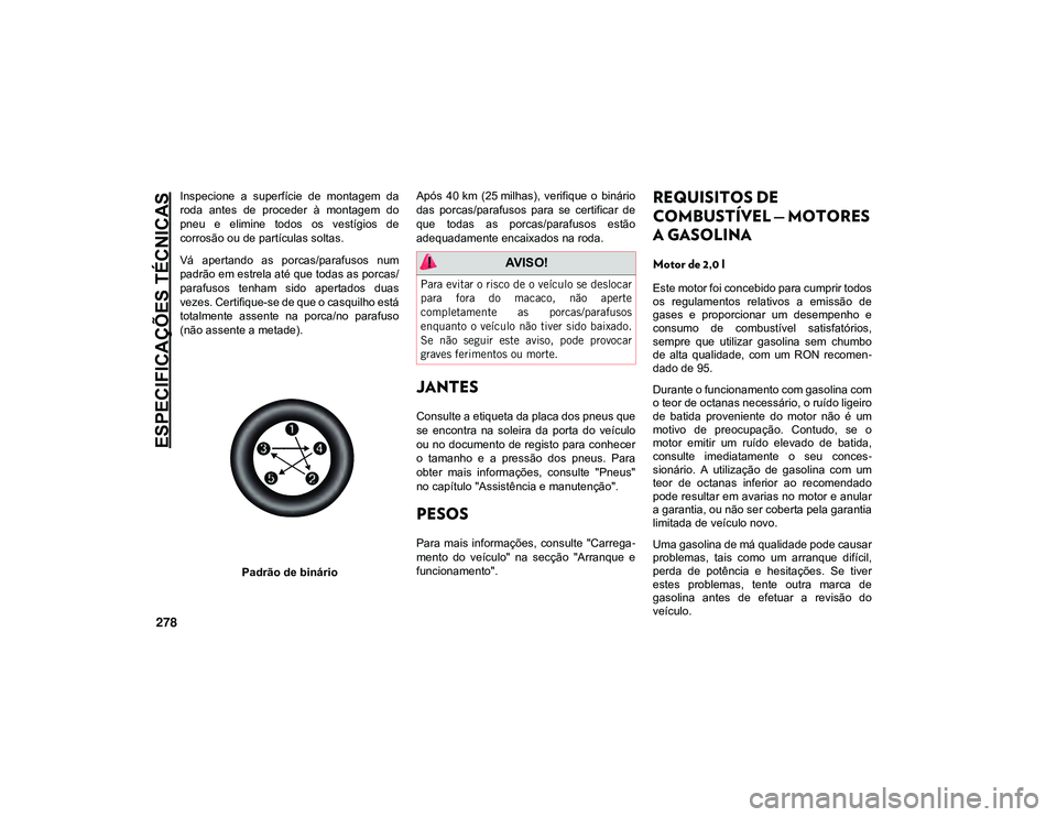 JEEP CHEROKEE 2021  Manual de Uso e Manutenção (in Portuguese) ESPECIFICAÇÕES TÉCNICAS
278
Inspecione  a  superfície  de  montagem  da
roda  antes  de  proceder  à  montagem  do
pneu  e  elimine  todos  os  vestígios  de
corrosão ou de partículas soltas.
