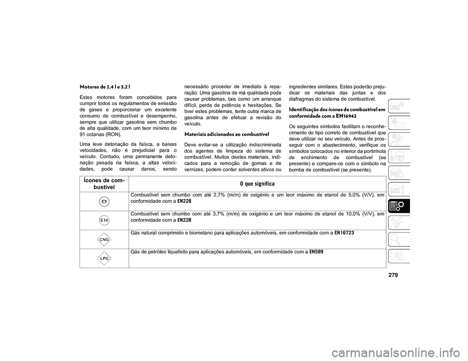 JEEP CHEROKEE 2021  Manual de Uso e Manutenção (in Portuguese) 279
Motores de 2,4 l e 3,2 l
Estes  motores  foram  concebidos  para
cumprir todos os  regulamentos de emissão
de  gases  e  proporcionar  um  excelente
consumo  de  combustível  e  desempenho,
semp